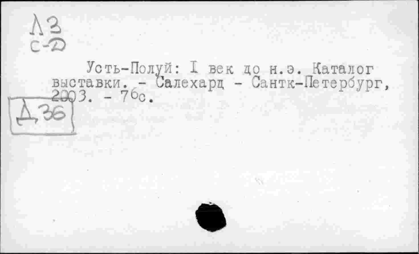 ﻿Л2 с-'S»
Усть-Полуй: I век до н.э выставки. - Салехард - Сантк-2203. - 70с.
Каталог Петербург,